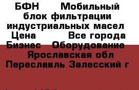 БФН-2000 Мобильный блок фильтрации индустриальных масел › Цена ­ 111 - Все города Бизнес » Оборудование   . Ярославская обл.,Переславль-Залесский г.